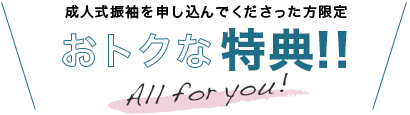 成人式振袖を申し込んでくださった方限定 おトクな特典